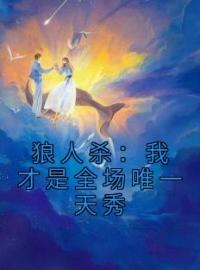 《狼人杀：我才是全场唯一天秀》完结版精彩试读 《狼人杀：我才是全场唯一天秀》最新章节列表