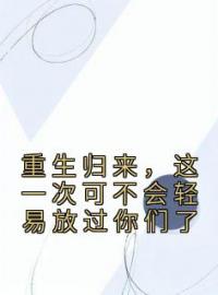 《重生归来，这一次可不会轻易放过你们了》小说完结版精彩试读 韩子虞韩子阳小说全文