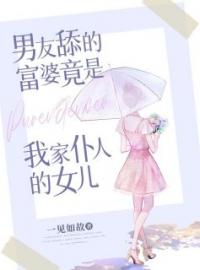 《男友舔的富婆竟是我家仆人的女儿》顾雅胡林全文在线阅读  第二章 当初怎么就看上你了呢