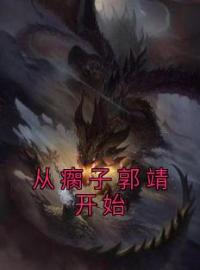 《从瘸子郭靖开始》小说全文精彩阅读 《从瘸子郭靖开始》最新章节目录