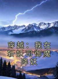 穿越：我在斩妖司御魔降妖周平安张三 by小龙卷风完整在线阅读