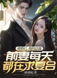 《离婚后，我的总裁前妻每天都在求复合》小说全文在线试读 林御风姜琳琳小说全文