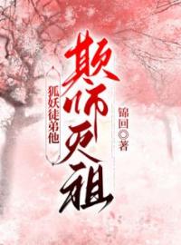 《狐妖徒弟他欺师灭祖》小说章节精彩阅读 若浮顾礼之小说阅读