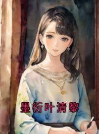 《墨衍叶清黎》小说全文精彩试读 《墨衍叶清黎》最新章节列表