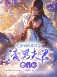 《新婚夜算卦，渣男夫君要早死？》小说全文精彩试读 《新婚夜算卦，渣男夫君要早死？》最新章节目录