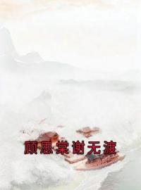 顾思棠谢无渡顾思棠谢无渡小说精彩章节篇免费试读