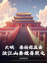 大明：崇祯你且去，汝江山妻嫂吾照之朱达常周皇后 大明：崇祯你且去，汝江山妻嫂吾照之在线阅读