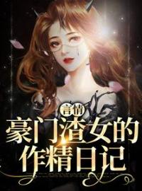 言情：豪门渣女的作精日记全文免费阅读(秦栀裴继砚) 完结版