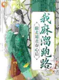 《偷走道君春心后，我麻溜跑路》完结版精彩试读 《偷走道君春心后，我麻溜跑路》最新章节目录