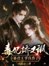 《毒妃娇又飒，暴君王爷真香了》大结局精彩阅读 《毒妃娇又飒，暴君王爷真香了》最新章节列表