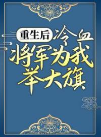 《重生后，冷血将军为我举大旗》小说全文在线试读 卫灵犀萧子煊小说阅读