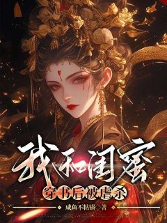 《我和闺蜜穿书后被虐杀》大结局精彩试读 《我和闺蜜穿书后被虐杀》最新章节列表